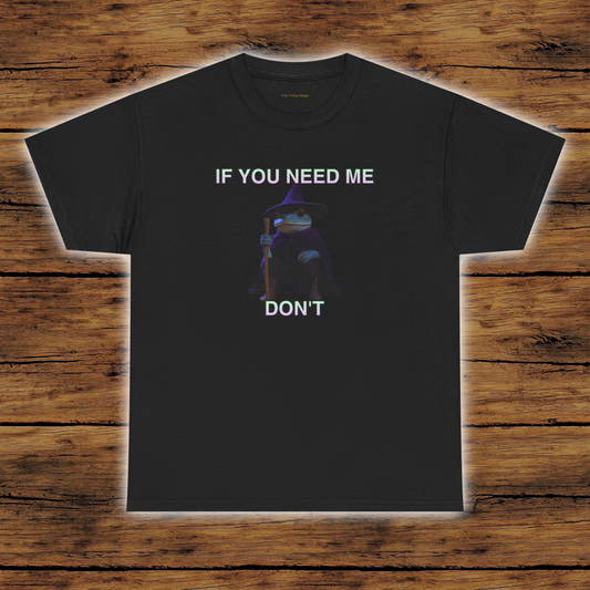 IF YOU NEED ME DON'T The Frog Mage T-Shirt